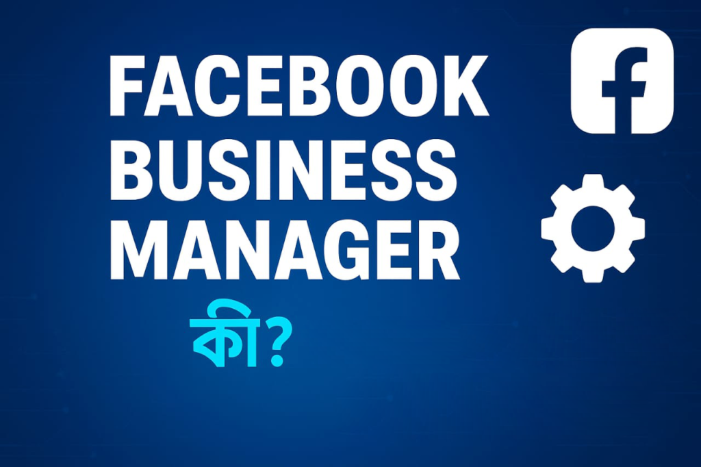 Facebook Business Manager কী এবং কেন এটি এত গুরুত্বপূর্ণ?